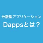 Dappsとは? 分散型アプリケーションの将来性と仮想通貨での活用例とは？